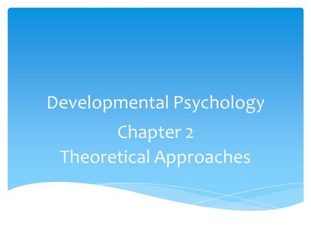 Developmental Psychology Chapter 2 Theoretical Approaches.