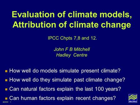 Evaluation of climate models, Attribution of climate change IPCC Chpts 7,8 and 12. John F B Mitchell Hadley Centre How well do models simulate present.