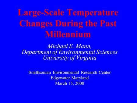 Large-Scale Temperature Changes During the Past Millennium Michael E. Mann, Department of Environmental Sciences University of Virginia Smithsonian Environmental.