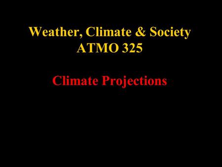 Weather, Climate & Society ATMO 325 Climate Projections.