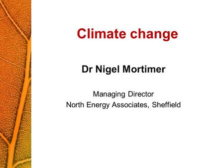 Climate change Dr Nigel Mortimer Managing Director North Energy Associates, Sheffield.