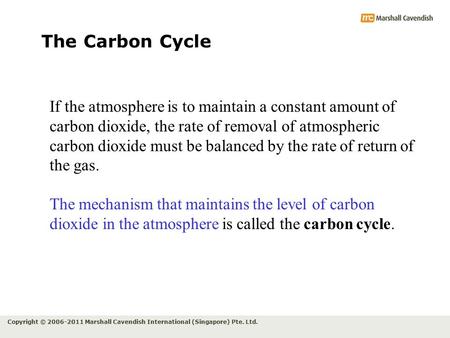 Copyright © 2006-2011 Marshall Cavendish International (Singapore) Pte. Ltd. The Carbon Cycle If the atmosphere is to maintain a constant amount of carbon.