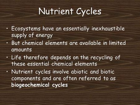 Nutrient Cycles Ecosystems have an essentially inexhaustible supply of energy But chemical elements are available in limited amounts Life therefore depends.