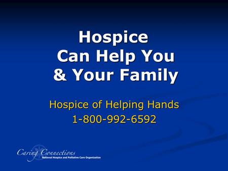 Hospice Can Help You & Your Family Developed with assistance from Hospice Caring Project, Santa Cruz County, CA Hospice of Helping Hands 1-800-992-6592.