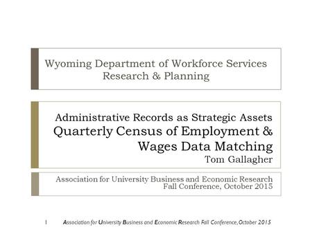 Administrative Records as Strategic Assets Quarterly Census of Employment & Wages Data Matching Tom Gallagher Association for University Business and Economic.