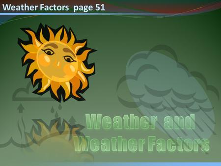 Weather Factors page 51. Weather Factors Recall that Weather is defined as the state of atmosphere at a specific time and place and that most weather.