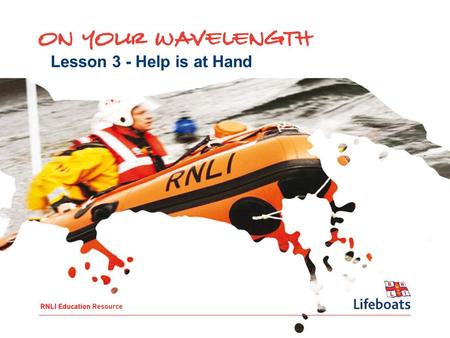 Lesson 3 - Help is at Hand. To: Understand what the RNLI is and what it does Understand how an RNLI rescue works and the people it involves Understand.