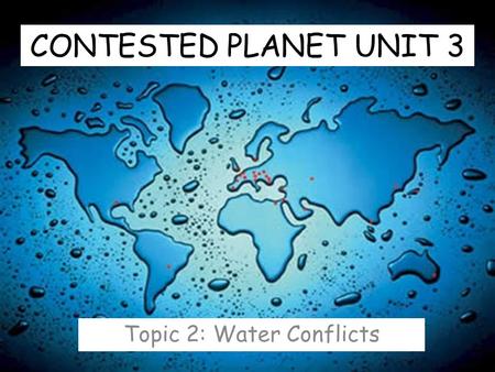 CONTESTED PLANET UNIT 3 Topic 2: Water Conflicts.
