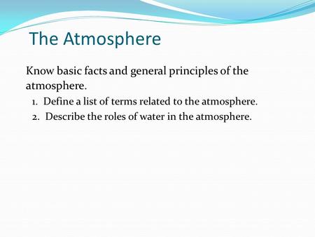 Know basic facts and general principles of the atmosphere. 1. Define a list of terms related to the atmosphere. 2. Describe the roles of water in the atmosphere.