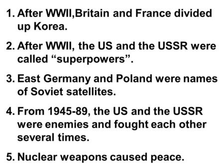 1.After WWII,Britain and France divided up Korea. 2.After WWII, the US and the USSR were called “superpowers”. 3.East Germany and Poland were names of.