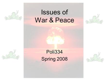 Issues of War & Peace Poli334 Spring 2008. The Basics Reading: Richard K. Betts. 2008. Conflict after the Cold War: Arguments on Causes of War and Peace,