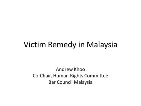 Victim Remedy in Malaysia Andrew Khoo Co-Chair, Human Rights Committee Bar Council Malaysia.