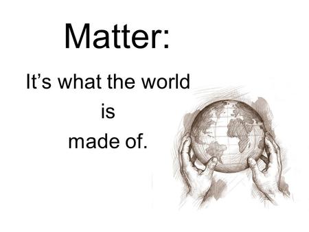 Matter: It’s what the world is made of.. What is matter? Matter is anything that has mass and takes up space.