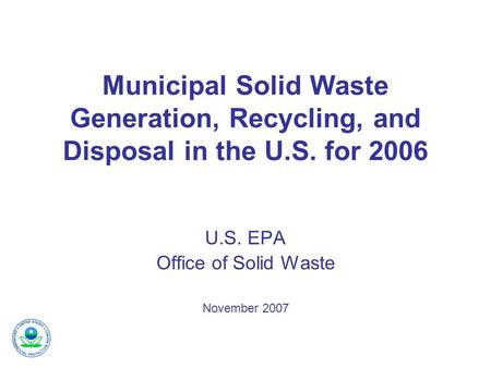 Municipal Solid Waste Generation, Recycling, and Disposal in the U.S. for 2006 U.S. EPA Office of Solid Waste November 2007.