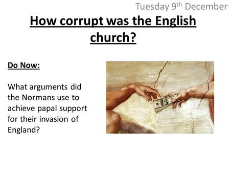 How corrupt was the English church? Tuesday 9 th December Do Now: What arguments did the Normans use to achieve papal support for their invasion of England?