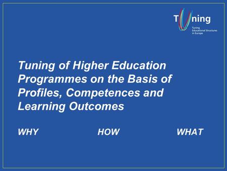 Tuning of Higher Education Programmes on the Basis of Profiles, Competences and Learning Outcomes WHYHOWWHAT.