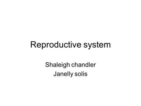 Reproductive system Shaleigh chandler Janelly solis.
