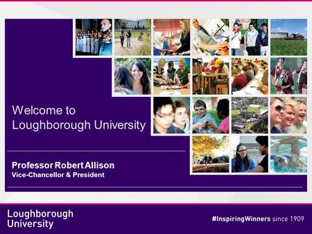 Welcome to Loughborough University Professor Robert Allison Vice-Chancellor & President.