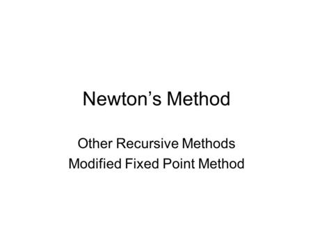Newton’s Method Other Recursive Methods Modified Fixed Point Method.
