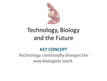 Technology, Biology and the Future KEY CONCEPT Technology continually changes the way biologists work.