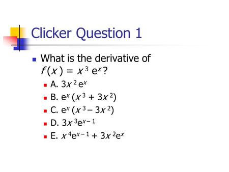 Clicker Question 1 What is the derivative of f (x ) = x 3 ex ?