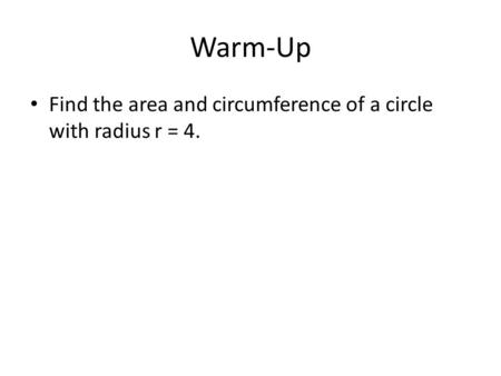 Warm-Up Find the area and circumference of a circle with radius r = 4.