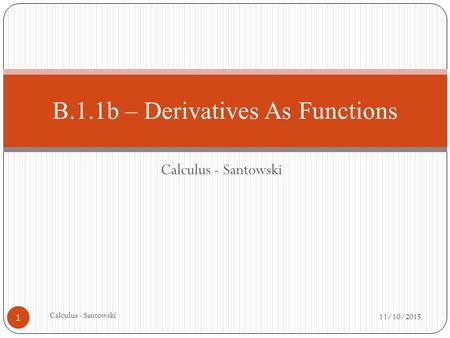 Calculus - Santowski 11/10/2015 Calculus - Santowski 1 B.1.1b – Derivatives As Functions.