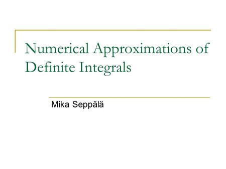 Numerical Approximations of Definite Integrals Mika Seppälä.