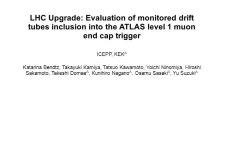 LHC Upgrade: Evaluation of monitored drift tubes inclusion into the ATLAS level 1 muon end cap trigger ICEPP, KEK A Katarina Bendtz, Takayuki Kamiya, Tatsuo.
