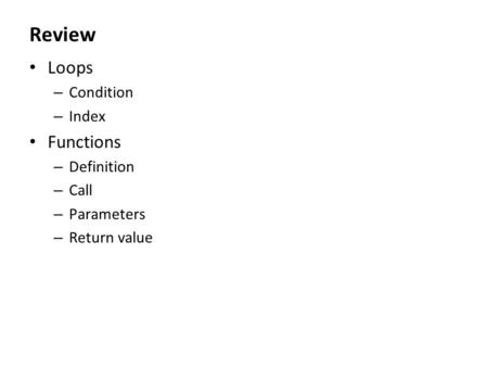 Review Loops – Condition – Index Functions – Definition – Call – Parameters – Return value.