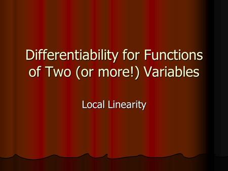 Differentiability for Functions of Two (or more!) Variables Local Linearity.
