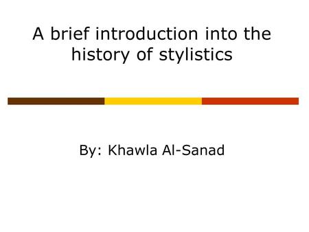 A brief introduction into the history of stylistics By: Khawla Al-Sanad.