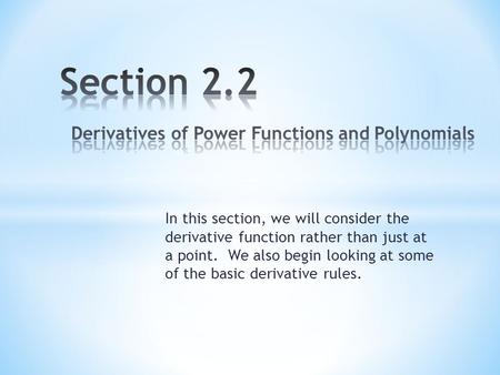 In this section, we will consider the derivative function rather than just at a point. We also begin looking at some of the basic derivative rules.