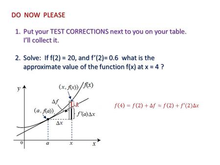 DO NOW PLEASE 1.Put your TEST CORRECTIONS next to you on your table. I’ll collect it. 2.Solve: If f(2) = 20, and f’(2)= 0.6 what is the approximate value.