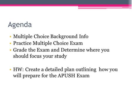 Agenda Multiple Choice Background Info Practice Multiple Choice Exam Grade the Exam and Determine where you should focus your study HW: Create a detailed.