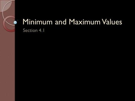 Minimum and Maximum Values Section 4.1 Definition of Extrema – Let be defined on a interval containing : i. is the minimum of on if ii. is the maximum.