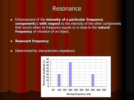 Resonance Enhancement of the intensity of a particular frequency component(s) with respect to the intensity of the other components that occurs when its.
