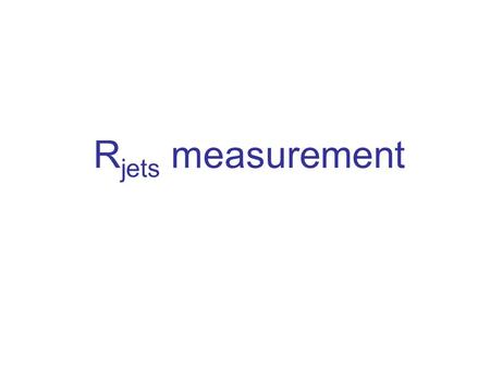 R jets measurement. Outline Motivation for a R jets measurement –What is this measurement? –Why is it interesting? –Other R jets measurement within ATLAS.