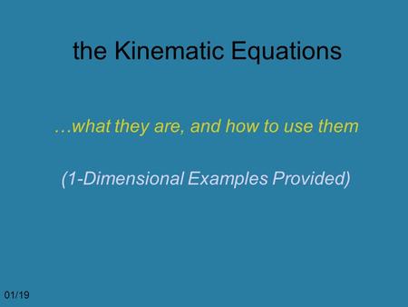 The Kinematic Equations …what they are, and how to use them (1-Dimensional Examples Provided) 01/19.