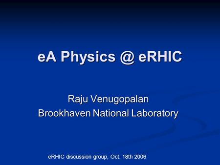 EA eRHIC Raju Venugopalan Brookhaven National Laboratory eRHIC discussion group, Oct. 18th 2006.
