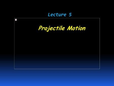 Lecture 5 Lecture 5 Projectile Motion.  Objects that are thrown or launched into the air and are subject to gravity are called projectiles.  Projectile.
