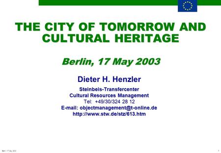 1 Berlin - 17 May 2003 THE CITY OF TOMORROW AND CULTURAL HERITAGE Berlin, 17 May 2003 Dieter H. HenzlerSteinbeis-Transfercenter Cultural Resources Management.
