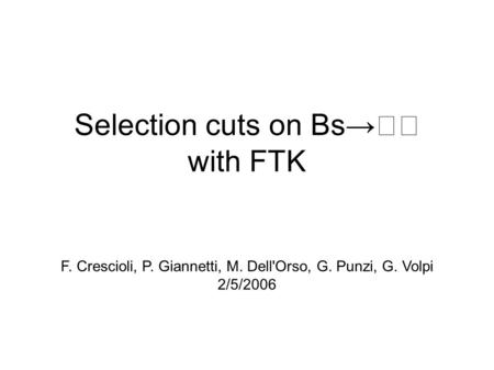 Selection cuts on Bs→ with FTK F. Crescioli, P. Giannetti, M. Dell'Orso, G. Punzi, G. Volpi 2/5/2006.