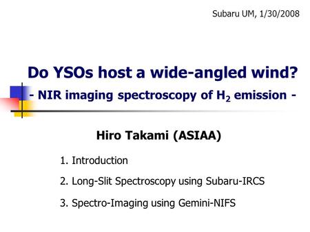 Do YSOs host a wide-angled wind? - NIR imaging spectroscopy of H 2 emission - 3. Spectro-Imaging using Gemini-NIFS Subaru UM, 1/30/2008 Hiro Takami (ASIAA)