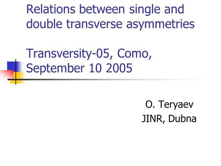 Relations between single and double transverse asymmetries Transversity-05, Como, September 10 2005 O. Teryaev JINR, Dubna.