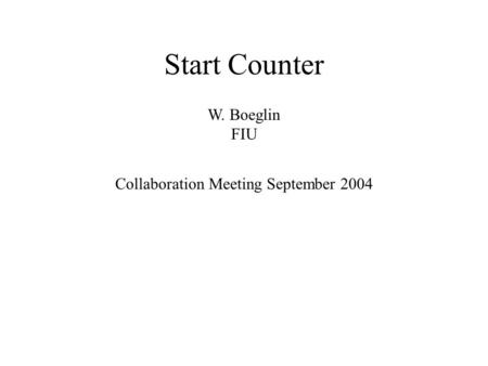 Start Counter Collaboration Meeting September 2004 W. Boeglin FIU.