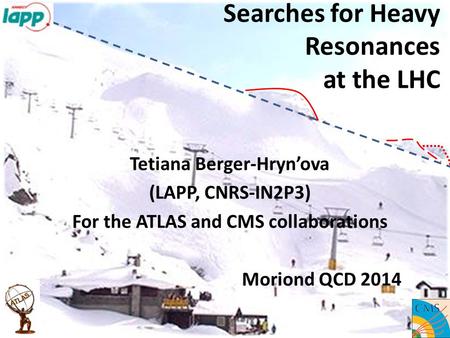 Searches for Heavy Resonances at the LHC Tetiana Berger-Hryn’ova (LAPP, CNRS-IN2P3) For the ATLAS and CMS collaborations Moriond QCD 2014.