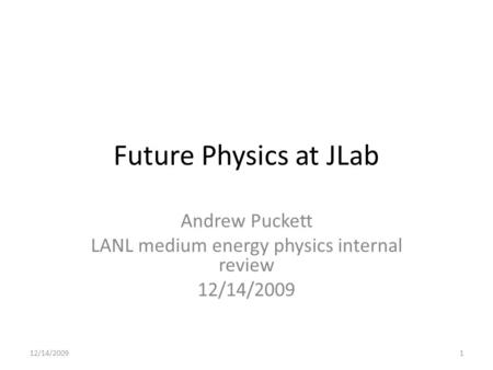 Future Physics at JLab Andrew Puckett LANL medium energy physics internal review 12/14/2009 1.