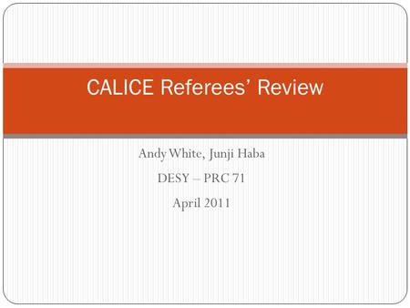 CALICE Referees’ Review Andy White, Junji Haba DESY – PRC 71 April 2011.