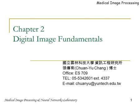 Medical Image Processing & Neural Networks Laboratory 1 Medical Image Processing Chapter 2 Digital Image Fundamentals 國立雲林科技大學 資訊工程研究所 張傳育 (Chuan-Yu Chang.
